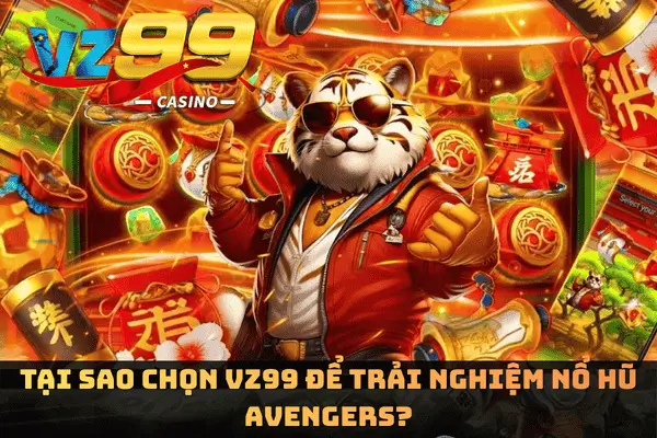 Nổ Hũ Avengers - Kinh Nghiệm Nhận Thưởng Lớn Mỗi Ngày 6 Tại sao chọn VZ99 để trải nghiệm Nổ Hũ Avengers?
